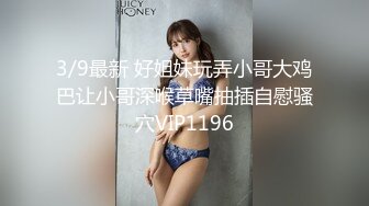 3/9最新 好姐妹玩弄小哥大鸡巴让小哥深喉草嘴抽插自慰骚穴VIP1196