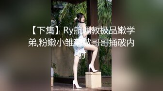 【下集】Ry航调教极品嫩学弟,粉嫩小雏菊被哥哥捅破内射