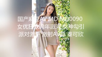 国产麻豆AV MD MD0090 女优狂欢跨年派对 女神勾引派对激干 激射AV篇 秦可欣