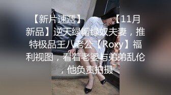 【新片速遞】⚫️⚫️【11月新品】逆天绿帽绿奴夫妻，推特极品王八老公【Roxy】福利视图，看着老婆与弟弟乱伦，他负责拍摄