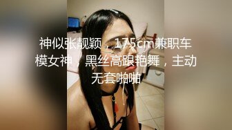 神似张靓颖，175cm兼职车模女神，黑丝高跟艳舞，主动无套啪啪