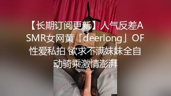 【长期订阅更新】人气反差ASMR女网黄「deerlong」OF性爱私拍 欲求不满妹妹全自动骑乘激情澎湃