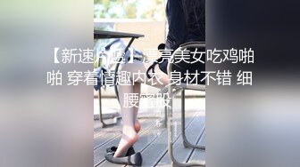 【新速片遞】漂亮美女吃鸡啪啪 穿着情趣内衣 身材不错 细腰蜜股 