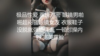 极品性爱 重磅泄密 眼镜男啪啪超闷骚眼镜女友 衣服鞋子没脱就强插骚逼 一顿怼操内射 完美露脸