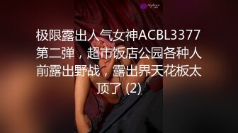 极限露出人气女神ACBL3377第二弹，超市饭店公园各种人前露出野战，露出界天花板太顶了 (2)