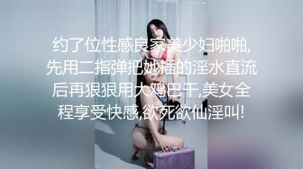 约了位性感良家美少妇啪啪,先用二指弹把她插的淫水直流后再狠狠用大鸡巴干,美女全程享受快感,欲死欲仙淫叫!