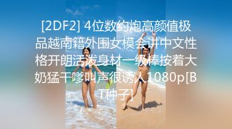 [2DF2] 4位数约炮高颜值极品越南籍外围女模会讲中文性格开朗活泼身材一级棒按着大奶猛干嗲叫声很诱人1080p[BT种子]