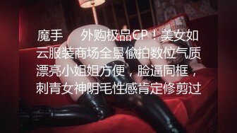 魔手❤️外购极品CP！美女如云服装商场全景偸拍数位气质漂亮小姐姐方便，脸逼同框，刺青女神阴毛性感肯定修剪过