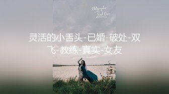 灵活的小舌头-已婚-破处-双飞-教练-真实-女友