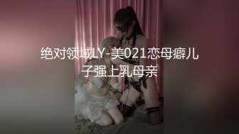 绝对领域LY-美021恋母癖儿子强上乳母亲