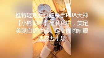 推特轻熟女少妇杀手PUA大神【小熊同学】福利私拍，美足美腿白皙性感，足交啪啪制服诱惑力十足