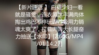 【新片速遞 】 白裙少妇一看就是骚货，连衣黑丝丰满肉体掏出鸡巴不停玩弄吞吸用力销魂太爽了，扛着肉肉大长腿奋力抽送【水印】[2.66G/MP4/01:14:27]