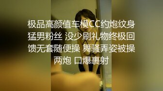 极品高颜值车模CC约炮纹身猛男粉丝 没少刷礼物终极回馈无套随便操 舞骚弄姿被操两炮 口爆裹射