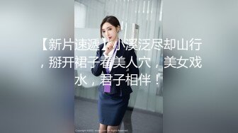 【新片速遞】小溪泛尽却山行，掰开裙子看美人穴，美女戏水，君子相伴！