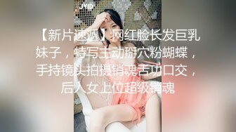 【新片速遞】网红脸长发巨乳妹子，特写主动掰穴粉蝴蝶，手持镜头拍摄销魂舌功口交，后入女上位超级销魂