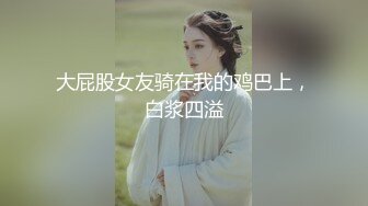 大屁股女友骑在我的鸡巴上，白浆四溢