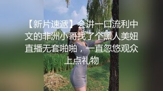 【新片速遞】会讲一口流利中文的非洲小哥找了个黑人美妞直播无套啪啪，一直忽悠观众上点礼物