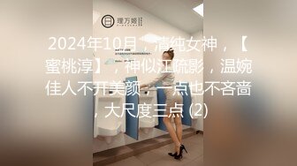 2024年10月，清纯女神，【蜜桃淳】，神似江疏影，温婉佳人不开美颜，一点也不吝啬，大尺度三点 (2)