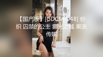 【国产版】[GDCM-048] 纱织 囚禁的公主 雾光之城 果冻传媒