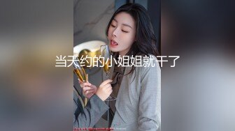 STP24694 新鲜出炉，【学生妹寻花】，21岁大学生妹子，被男友调教成了小骚货，D罩杯坚挺美胸吸睛，无套插穴淫液喷涌