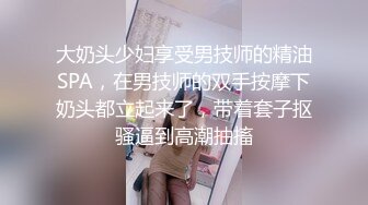 大奶头少妇享受男技师的精油SPA，在男技师的双手按摩下奶头都立起来了，带着套子抠骚逼到高潮抽搐