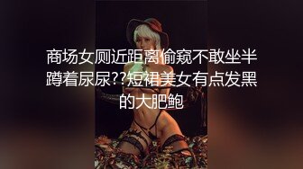 商场女厕近距离偷窥不敢坐半蹲着尿尿??短裙美女有点发黑的大肥鲍