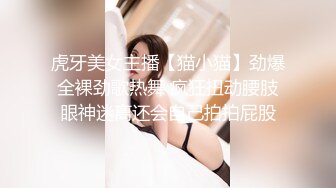 虎牙美女主播【猫小猫】劲爆全裸劲歌热舞 疯狂扭动腰肢眼神迷离还会自己拍拍屁股