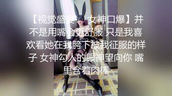 【视觉盛宴❤️女神口爆】并不是用嘴会更舒服 只是我喜欢看她在我胯下被我征服的样子 女神勾人的眼神望向你 嘴里含着肉棒