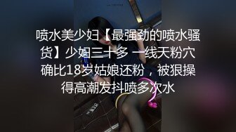 STP24129 极品颜值清纯系美女为赚钱下海  长相乖巧文静  撩下睡衣揉捏白嫩奶子  特写小逼手指扣入  搞完浴室洗