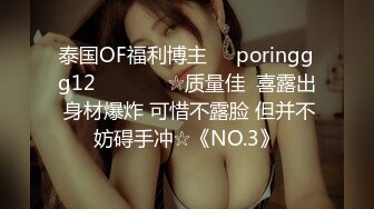 泰国OF福利博主☀️poringgg12☀️▶▶▶☆质量佳  喜露出 身材爆炸 可惜不露脸 但并不妨碍手冲☆《NO.3》