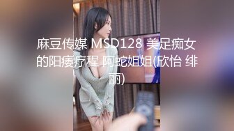 麻豆传媒 MSD128 美足痴女的阳痿疗程 阿蛇姐姐(欣怡 绯丽)