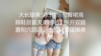  大长腿美少妇性感包臀裙高跟鞋居家夫妻啪啪，张开双腿露粉穴舔逼，上位骑乘猛操美臀