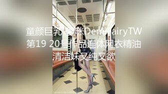 童颜巨乳-爹咪DemiFairyTW第19 20号作品连体网衣精油清洁妹又纯又欲