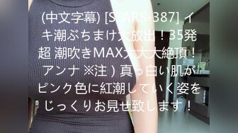 (中文字幕) [STARS-387] イキ潮ぶちまけ大放出！35発超 潮吹きMAX大大大絶頂！アンナ ※注）真っ白い肌がピンク色に紅潮していく姿をじっくりお見せ致します！