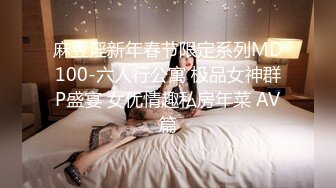 麻豆淫新年春节限定系列MD100-六人行公寓 极品女神群P盛宴 女优情趣私房年菜 AV篇