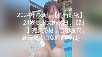 2024年最新，【抖音泄密】，24岁贵州大奶少妇，【甜一一】完美身材，自慰骚穴，纯天然大白兔好诱人 (1)