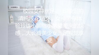 ❤️校园女神丝足❤️印象足拍 清纯校花足交，女神带你体验玲珑小脚给小弟弟带来的快感，大长腿美少女玉足视觉享受