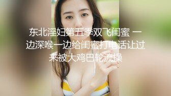 东北淫妇第五季双飞闺蜜 一边深喉一边给闺蜜打电话让过来被大鸡巴轮流操