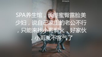 少妇在家偷情小伙 看一下逼逼 你快点 叫几个男人来操你 两三个一个操屁股 你不是不让操屁眼 爽到了就不顾了 现在不行 挺骚 全程四川话