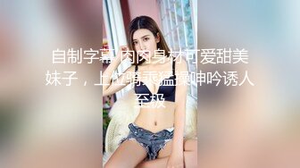 自制字幕 肉肉身材可爱甜美妹子，上位骑乘猛操呻吟诱人至极