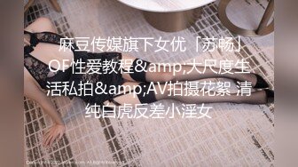 ✨麻豆传媒旗下女优「苏畅」OF性爱教程&amp;大尺度生活私拍&amp;AV拍摄花絮 清纯白虎反差小淫女