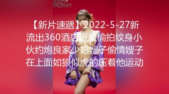 【新片速遞】2022-5-27新流出360酒店近景偷拍纹身小伙约炮良家少妇嫂子偷情嫂子在上面如狼似虎的压着他运动