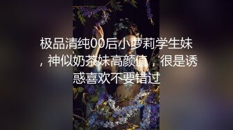 极品清纯00后小萝莉学生妹，神似奶茶妹高颜值，很是诱惑喜欢不要错过