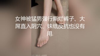 女神被猛男强行撕烂裤子、大屌直入阴穴、妹纸反抗也没有用.