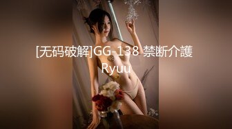 [无码破解]GG-138 禁断介護 Ryuu