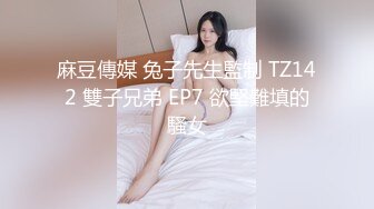 变性人TG嗲奇：如此美丽的姐姐，自慰撸仙女棒产牛奶，后入淫叫，珍贵影像！