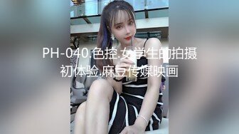 PH-040.色控.女学生的拍摄初体验.麻豆传媒映画