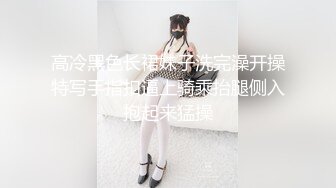 高冷黑色长裙妹子洗完澡开操特写手指扣逼上骑乘抬腿侧入抱起来猛操