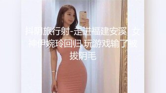 抖阴旅行射-走进福建安溪  女神伊婉玲回归 玩游戏输了被拔阴毛