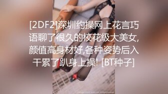 [2DF2]深圳约操网上花言巧语聊了很久的校花级大美女,颜值高身材好,各种姿势后入干累了趴身上操! [BT种子]